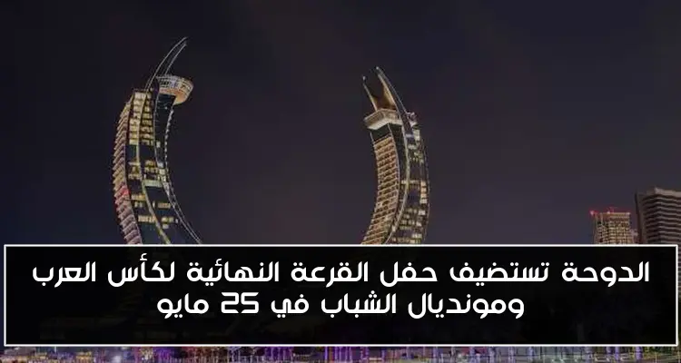 الدوحة تستضيف حفل القرعة النهائية لكأس العرب ومونديال الشباب في 25 مايو