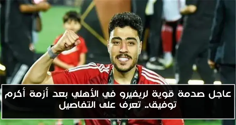 عاجل صدمة قوية لريفيرو في الأهلي بعد أزمة أكرم توفيق.. تعرف على التفاصيل