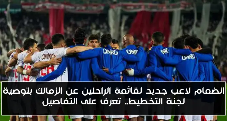 انضمام لاعب جديد لقائمة الراحلين عن الزمالك بتوصية لجنة التخطيط.. تعرف على التفاصيل