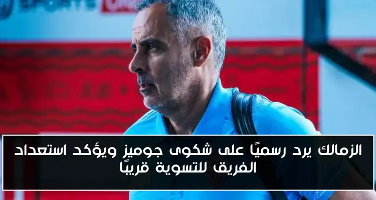 الزمالك يرد رسميًا على شكوى جوميز ويؤكد استعداد الفريق للتسوية قريبًا