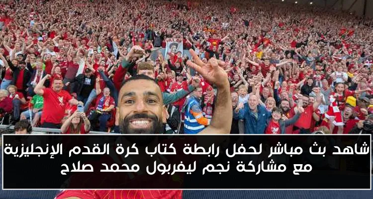 شاهد بث مباشر لحفل رابطة كتاب كرة القدم الإنجليزية مع مشاركة نجم ليفربول محمد صلاح