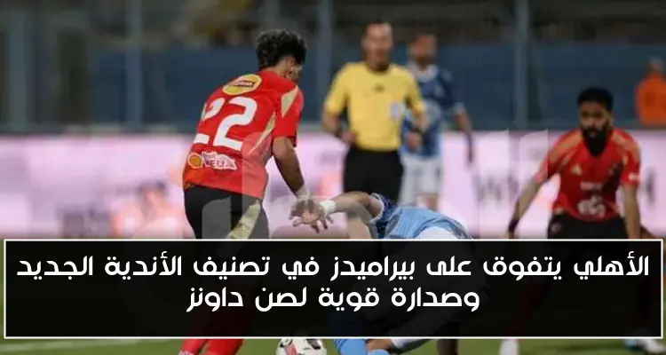 الأهلي يتفوق على بيراميدز في تصنيف الأندية الجديد وصدارة قوية لصن داونز