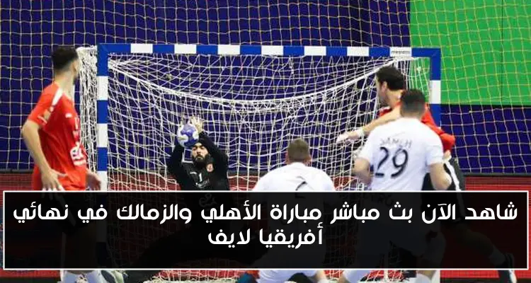 شاهد الآن بث مباشر مباراة الأهلي والزمالك في نهائي أفريقيا لايف