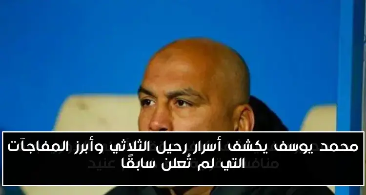 محمد يوسف يكشف أسرار رحيل الثلاثي وأبرز المفاجآت التي لم تُعلن سابقًا