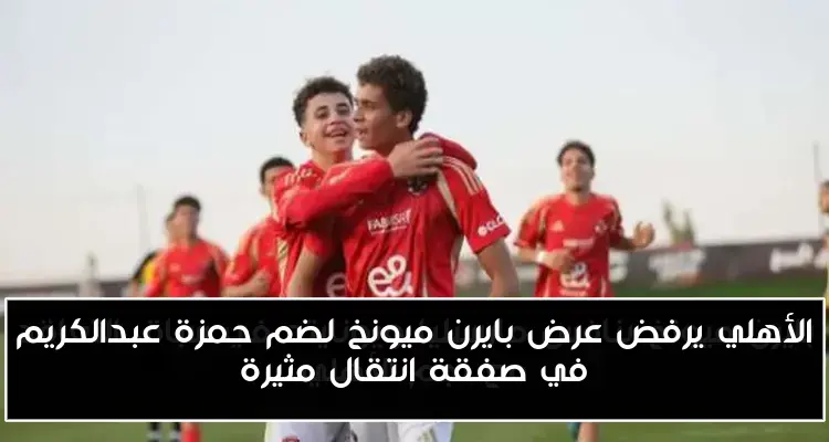 الأهلي يرفض عرض بايرن ميونخ لضم حمزة عبدالكريم في صفقة انتقال مثيرة