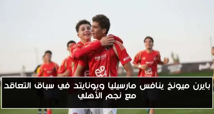 بايرن ميونخ ينافس مارسيليا ويونايتد في سباق التعاقد مع نجم الأهلي