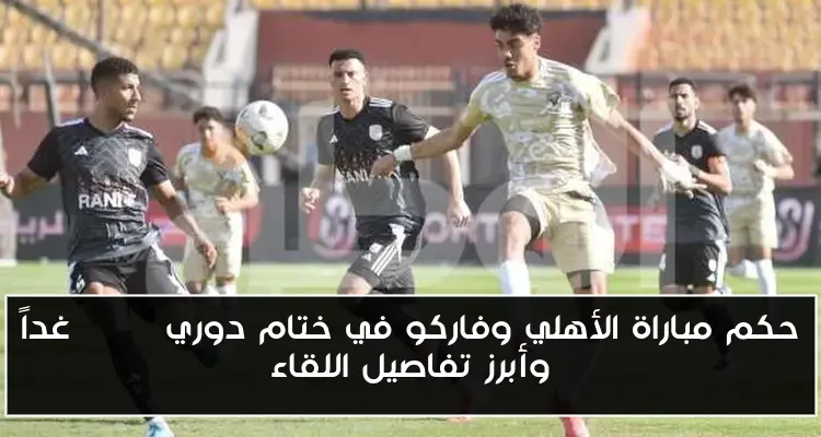 حكم مباراة الأهلي وفاركو في ختام دوري NILE غداً وأبرز تفاصيل اللقاء