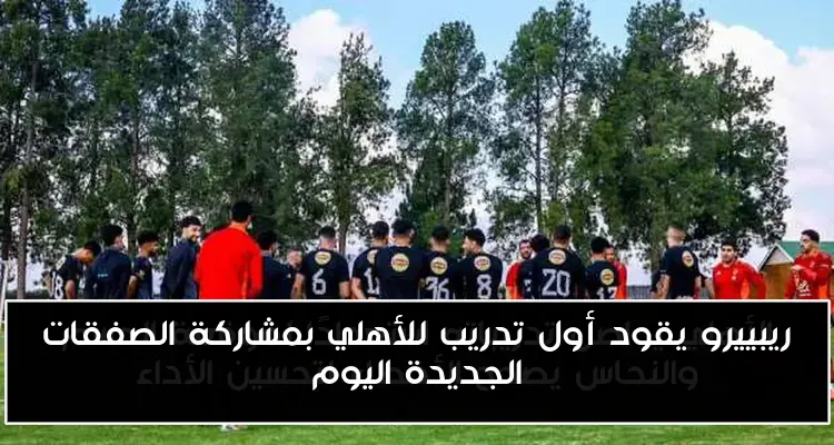 ريبييرو يقود أول تدريب للأهلي بمشاركة الصفقات الجديدة اليوم