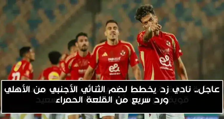 عاجل.. نادي زد يخطط لضم الثنائي الأجنبي من الأهلي ورد سريع من القلعة الحمراء