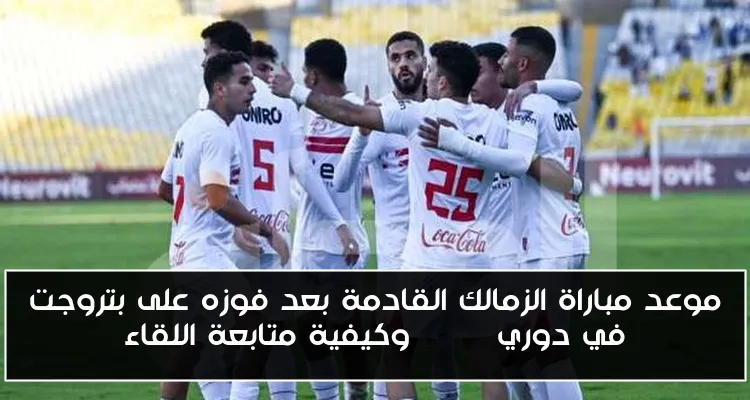 موعد مباراة الزمالك القادمة بعد فوزه على بتروجت في دوري Nile وكيفية متابعة اللقاء