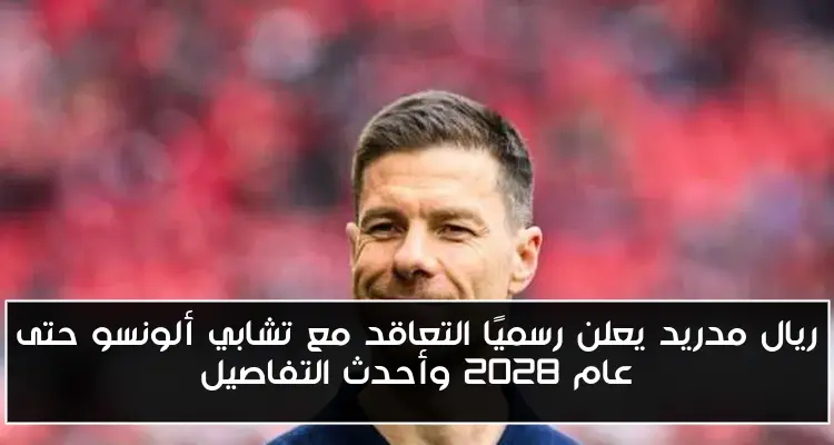 ريال مدريد يعلن رسميًا التعاقد مع تشابي ألونسو حتى عام 2028 وأحدث التفاصيل