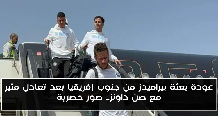 عودة بعثة بيراميدز من جنوب إفريقيا بعد تعادل مثير مع صن داونز.. صور حصرية