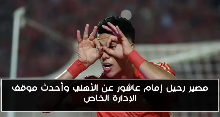 مصير رحيل إمام عاشور عن الأهلي وأحدث موقف الإدارة الخاص