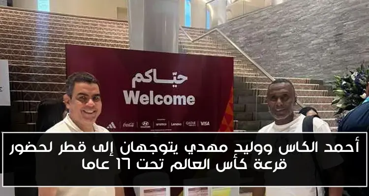 أحمد الكاس ووليد مهدي يتوجهان إلى قطر لحضور قرعة كأس العالم تحت 17 عاما