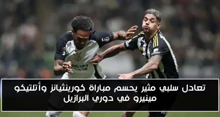 تعادل سلبي مثير يحسم مباراة كورينثيانز وأتلتيكو مينيرو في دوري البرازيل