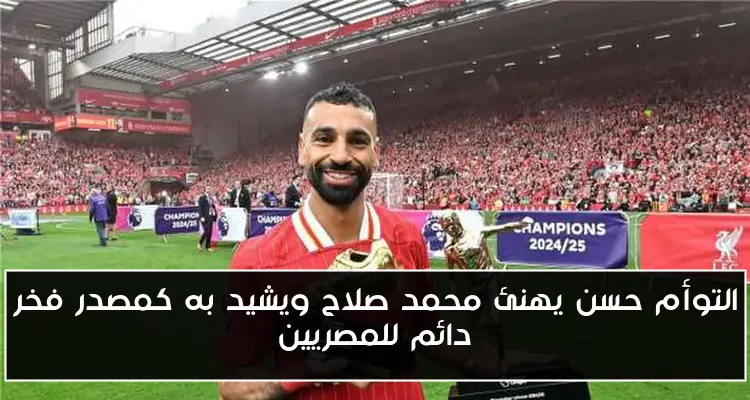 التوأم حسن يهنئ محمد صلاح ويشيد به كمصدر فخر دائم للمصريين