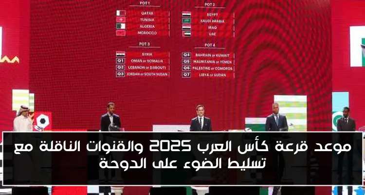 موعد قرعة كأس العرب 2025 والقنوات الناقلة مع تسليط الضوء على الدوحة