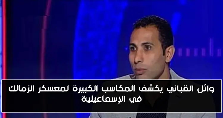 وائل القباني يكشف المكاسب الكبيرة لمعسكر الزمالك في الإسماعيلية