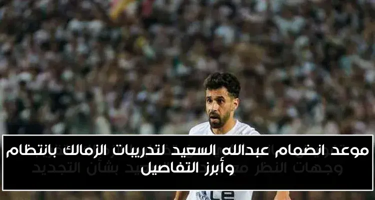 موعد انضمام عبدالله السعيد لتدريبات الزمالك بانتظام وأبرز التفاصيل