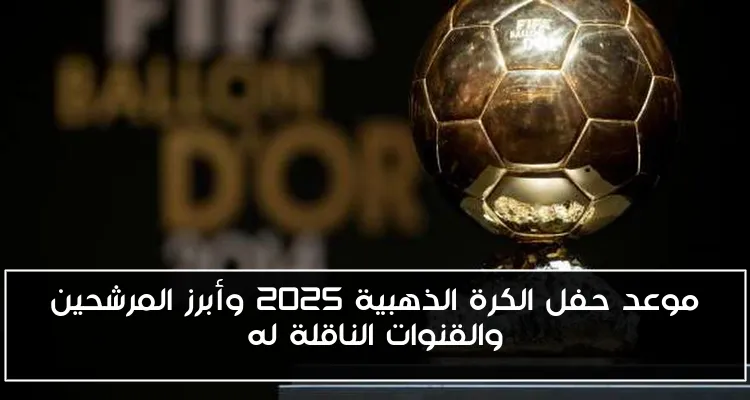موعد حفل الكرة الذهبية 2025 وأبرز المرشحين والقنوات الناقلة له