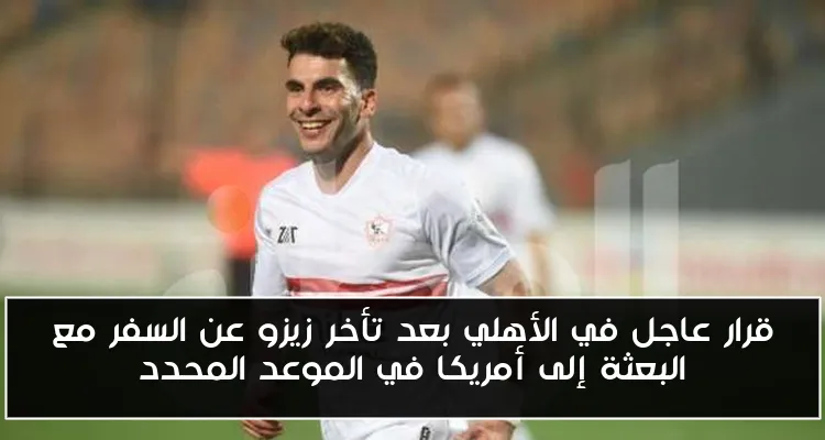 قرار عاجل في الأهلي بعد تأخر زيزو عن السفر مع البعثة إلى أمريكا في الموعد المحدد