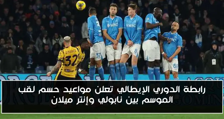 رابطة الدوري الإيطالي تعلن مواعيد حسم لقب الموسم بين نابولي وإنتر ميلان