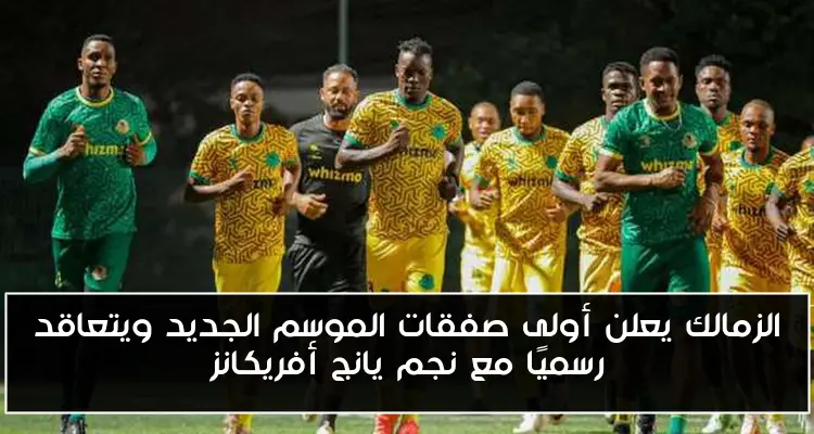 الزمالك يعلن أولى صفقات الموسم الجديد ويتعاقد رسميًا مع نجم يانج أفريكانز