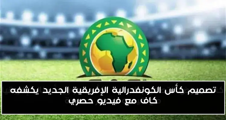 تصميم كأس الكونفدرالية الإفريقية الجديد يكشفه كاف مع فيديو حصري