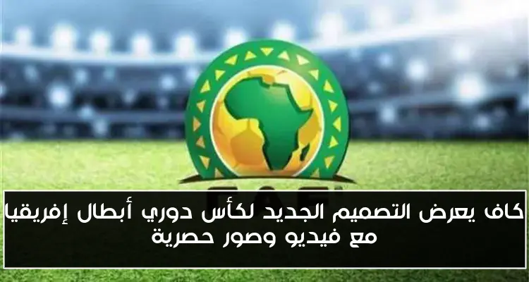 كاف يعرض التصميم الجديد لكأس دوري أبطال إفريقيا مع فيديو وصور حصرية