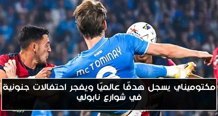 مكتوميناي يسجل هدفًا عالميًا ويفجر احتفالات جنونية في شوارع نابولي