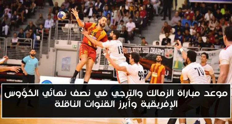 موعد مباراة الزمالك والترجي في نصف نهائي الكؤوس الإفريقية وأبرز القنوات الناقلة