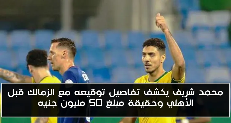 محمد شريف يكشف تفاصيل توقيعه مع الزمالك قبل الأهلي وحقيقة مبلغ 50 مليون جنيه