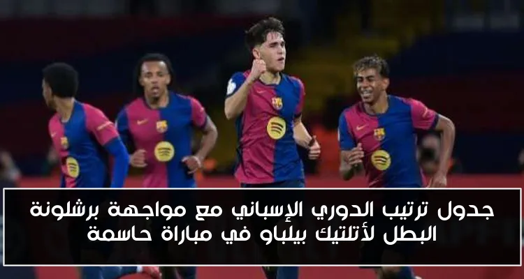 جدول ترتيب الدوري الإسباني مع مواجهة برشلونة البطل لأتلتيك بيلباو في مباراة حاسمة