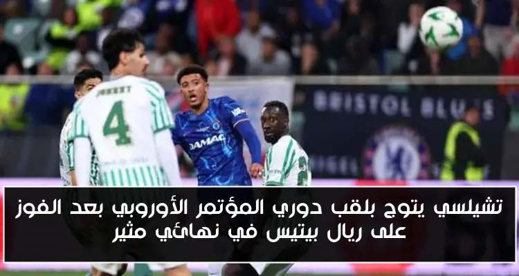 تشيلسي يتوج بلقب دوري المؤتمر الأوروبي بعد الفوز على ريال بيتيس في نهائي مثير