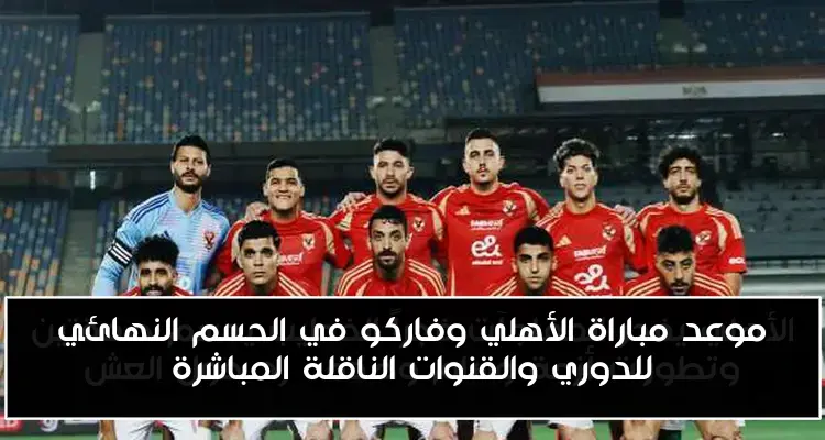 موعد مباراة الأهلي وفاركو في الحسم النهائي للدوري والقنوات الناقلة المباشرة