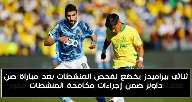 ثنائي بيراميدز يخضع لفحص المنشطات بعد مباراة صن داونز ضمن إجراءات مكافحة المنشطات