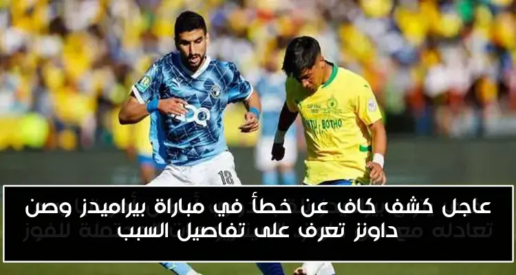 عاجل كشف كاف عن خطأ في مباراة بيراميدز وصن داونز تعرف على تفاصيل السبب