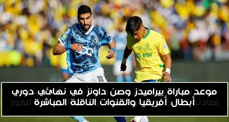 موعد مباراة بيراميدز وصن داونز في نهائي دوري أبطال أفريقيا والقنوات الناقلة المباشرة