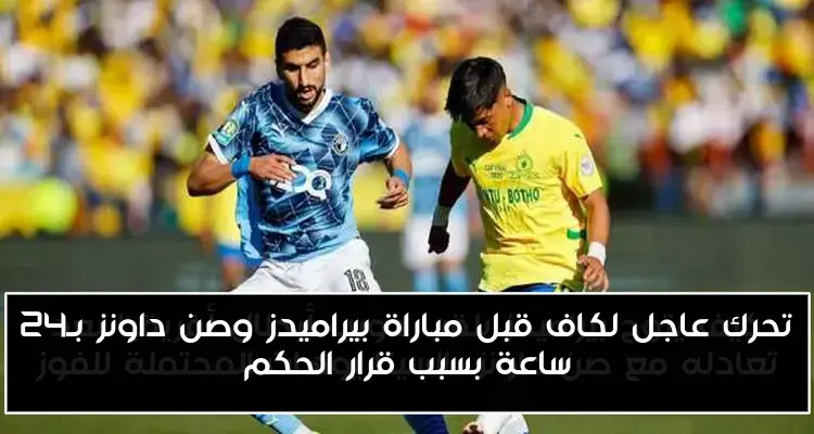 تحرك عاجل لكاف قبل مباراة بيراميدز وصن داونز بـ24 ساعة بسبب قرار الحكم
