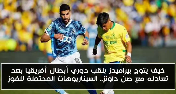كيف يتوج بيراميدز بلقب دوري أبطال أفريقيا بعد تعادله مع صن داونز.. السيناريوهات المحتملة للفوز