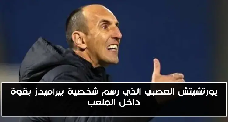 يورتشيتش العصبي الذي رسم شخصية بيراميدز بقوة داخل الملعب