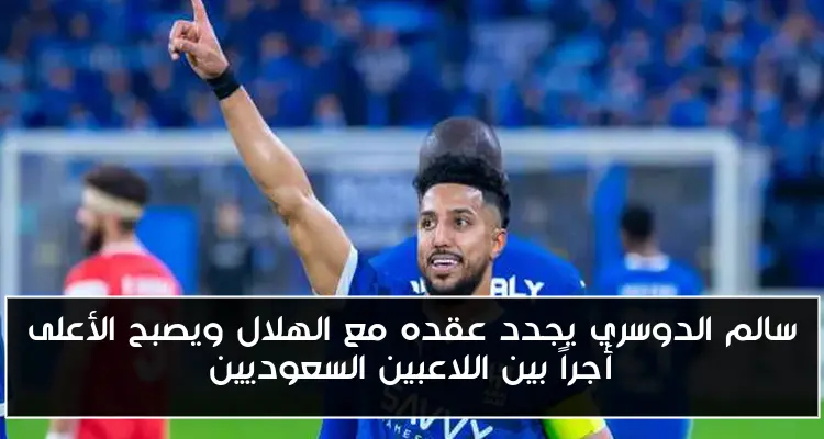 سالم الدوسري يجدد عقده مع الهلال ويصبح الأعلى أجراً بين اللاعبين السعوديين