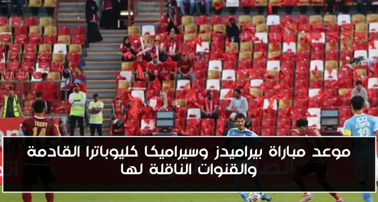 موعد مباراة بيراميدز وسيراميكا كليوباترا القادمة والقنوات الناقلة لها