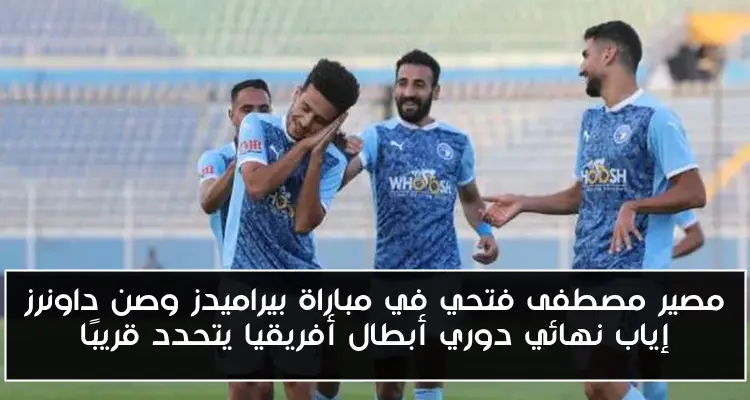 مصير مصطفى فتحي في مباراة بيراميدز وصن داونرز إياب نهائي دوري أبطال أفريقيا يتحدد قريبًا