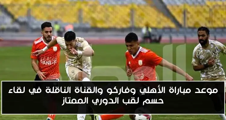 موعد مباراة الأهلي وفاركو والقناة الناقلة في لقاء حسم لقب الدوري الممتاز