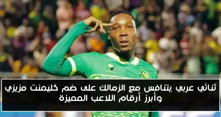 ثنائي عربي يتنافس مع الزمالك على ضم كليمنت مزيزي وأبرز أرقام اللاعب المميزة