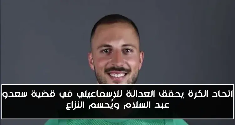 اتحاد الكرة يحقق العدالة للإسماعيلي في قضية سعدو عبد السلام ويُحسم النزاع