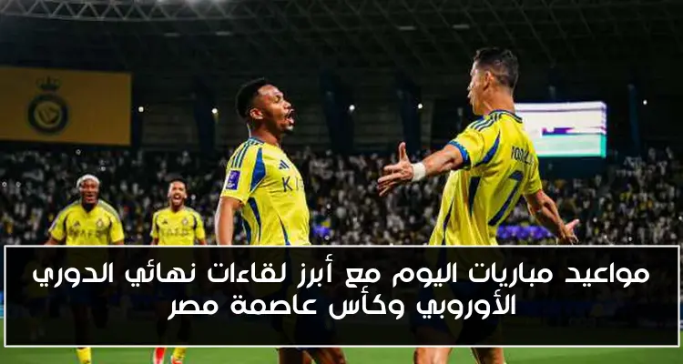 مواعيد مباريات اليوم مع أبرز لقاءات نهائي الدوري الأوروبي وكأس عاصمة مصر