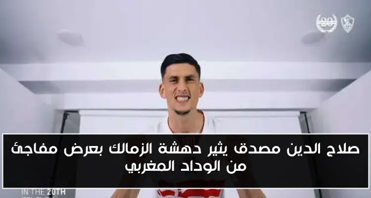 صلاح الدين مصدق يثير دهشة الزمالك بعرض مفاجئ من الوداد المغربي