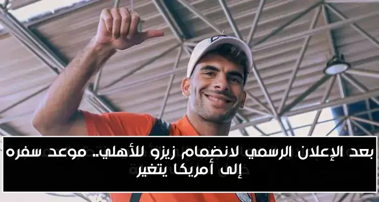 بعد الإعلان الرسمي لانضمام زيزو للأهلي.. موعد سفره إلى أمريكا يتغير